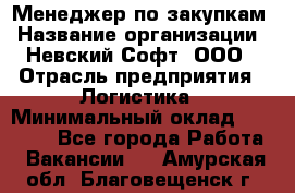 Менеджер по закупкам › Название организации ­ Невский Софт, ООО › Отрасль предприятия ­ Логистика › Минимальный оклад ­ 30 000 - Все города Работа » Вакансии   . Амурская обл.,Благовещенск г.